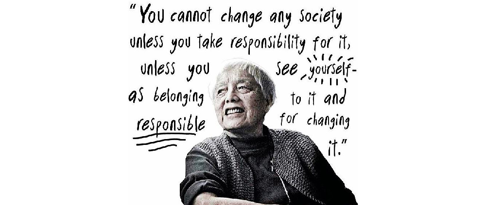 "You cannot change any society unless you take responsibility for it, unless you see yourself as belonging to it and responsible for changing it." – Grace Lee Boggs