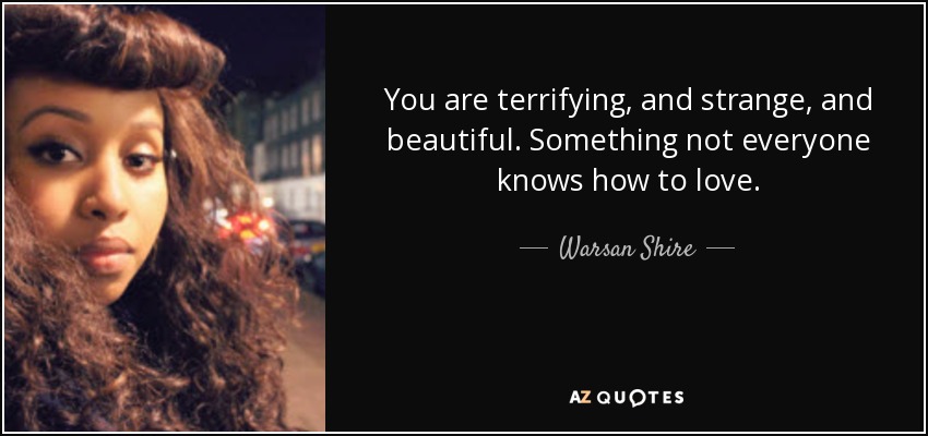 "you are terrifying and strange and beautiful something not everyone knows how to love."